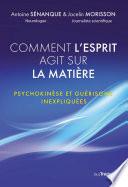 Comment l'esprit agit sur la matière - Psychokinèse et guérisons inexpliquées