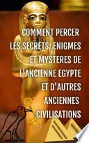 Comment Percer Les Secrets, Enigmes Et Mysteres de L'Ancienne Egypte Et D'Autres Anciennes Civilisations