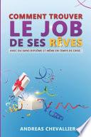 Comment trouver le job de ses rêves: Avec ou sans diplôme et même en temps de crise