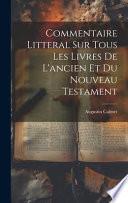 Commentaire littéral sur tous les livres de l'Ancien et du Nouveau Testament. Par le R. P. D. Augustin Calmet,...
