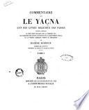 Commentaire sur le Yaçna, l'un des livres religieux des Parses ouvrage contenant le texte zend expliqué pour la première fois les variantes des quatre manuscrits de la Bibliothèque royale et la version sanscrite inédite de Nériosengh par Eugène Burnouf