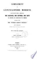 Complement de l'encyclopedie moderne dictionnaire abrege des sciences, des lettres, des arts, de l'industrie, de l'agricolture et du commerce sous la direction de MM. Noel des Vergers et Leon Renier et de M. Edouard Carteron