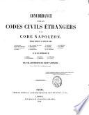 Concordance entre les codes civils étrangers et le code Napoléon. Ouvrage contenant le texte des Codes