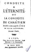 Conduite A L'Eternite, Ou La Conduite Du Chrêtien Dans les differentes actions, & les differens états de la vie