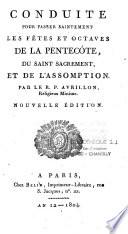 Conduite pour passer saintement les fêtes et les octaves de la Pentecôte, du Saint-Sacrement, et de l'Assomption. Par le R. P. Avrillon, religieux minime. Nouvelle édition
