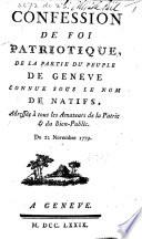 Confession de foi patriotique, de la partie du peuple de Geneve connue sous le nom de Natifs, adressée à tous les Amateurs de la Patrie & du Bien-Public, etc