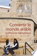 Convertir le monde arabe - L'offensive évangélique