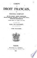 Corps du droit français, ou Recueil complet des lois, décrets, arrêtés, ordonnances, sénatus-consultes ... instructions ministérielles, publiés depuis 1789 jusqu'a nos jours mis en ordre et annoté par C.-M. Galisset