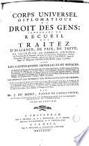 Corps universel diplomatique du droit des gens; contenant un recueil des traitez d'alliance, de paix, de treve, de neutralité, de commerce, d'echange, de protection & de garantie, ... avec les capitulations imperiales et royales; ... ou justifier les droits et les interets des princes et etats de l'Europe; ... par m.r J. Dumont, ..