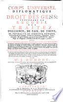 Corps universel diplomatique du droit des gens; contenant un recueil des traitez d'alliance, de paix, de treve, de neutralité, de commerce, d'echange, de protection & de garantie, ... avec les capitulations imperiales et royales; ... ou justifier les droits et les interets des princes et etats de l'Europe; ... par m.r J. Dumont, ..