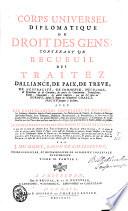 Corps universel diplomatique du droit des gens, contenant un recueil des traitez d'alliance, de paix, de trève, de neutralité, de commerce, etc., qui ont été faits en Europe, depuis le règne de l'empereur Charlemagne jusques à présent