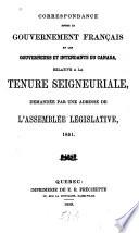 Correspondance entre le gouvernement français et les gouverneurs et intendants du Canada relative a la tenure seigneuriale demandée par une adresse de l'Assemblée legislative, 1851