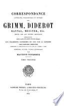 Correspondance littéraire, philosophique et critique par Grimm, Diderot, Raynal, Meister etc., comprenant outre ce qui a été publié, les fragments supprimés en 1813 par la censure, les parties inédites conservées à Gotha et à l'Arsenal à Paris. Notices, notes, table générale par M. Tourneux