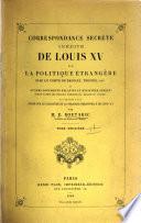 Correspondance secrète inédite de Louis XV sur la politique étrangère avec le comte de Broglie, Tercier, etc