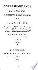 Correspondance secrete, politique & littéraire, ou Mémoires pour servir à l'histoire des cours, des sociétés & de la littérature en France, depuis la mort de Louis XV.