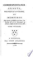 Correspondance secrete, politique & littéraire, ou mémoires pour servir à l'histoire des cours, des sociétés & de la littérature en France, depuis la mort de Louis XV