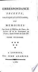 Correspondance secrète, politique & littéraire, ou Mémoires pour servir à l'histoire des cours, des sociétés & de la littérature en France, depuis la mort de Louis XV.