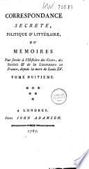 Correspondance secrète, politique & littéraire, ou mémoirs pour servir à l'histoire des cours, des sociétés & de la littérature en France, depuis la mort de Louis XV.