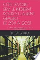 CÔTE D'IVOIRE: SEM LE PRESIDENT KOUDOU LAURENT GBAGBO, DE 2011 À 2021