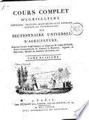 Cours complet d'agriculture, théorique, pratique, économique, et de médecine rurale et vétérinaire; suivi d'une méthode pour étudier l'agriculture par principes: ou Dictionnaire universel d'agriculture; par une société d'agriculteurs, & rédigé par m. l'abbé Rozier ... Tome premier [-douzieme]