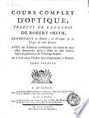 Cours complet d'optique, traduit de l'anglois de Robert Smith, contenant la theorie, la pratique & les usages de cette science. Avec des additions considerables sur toutes les nouvelles decouvertes qu'on a faites en cette matiere depuis la publication de l'ouvrage anglois. Par L.P.P. ancien professeur royal d'hydrographie, a Marseille. Tome premier [-second]