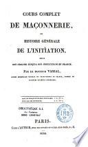 Cours complet de Maçonnerie, ou Histoire générale de l'initiation depuis son origine jusqu'à son institution en France
