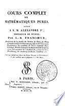 Cours complet de mathématiques pures, dédié a S.M. Alexandre 1., empereur de Russie; par L.-B. Francoeur, ...