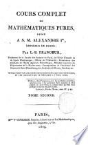Cours complet de mathematiques pures, dedie a S.M. Alexandre 1., Empereur de Russie; par L.B. Francoeur ... Tome premiere [-second]