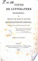 Cours de Littérature dramatique, ou Recueil par ordre de matières des Feuilletons de Geoffroy, précédé d'une notice historique sur sa vie. Tome premier [-quatrième]
