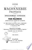 Cours de Maçonnerie pratique ensegnement supérieur de la Franc-Maçonnerie rite écossais ancien et accepté par le tré-puissant souverain grand commandeur d'un des suprémes conseils confédérés a Lausanne en 1875