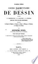 Cours élémentaire de dessin appliqué à l'architecture, à la sculpture, à la peinture, ainsi qu'à tous les arts industriels, comprenant les éléments de la géométrie, de la perspective, du dessin, de la mécanique de l'architecture, de la sculpture et de la peinture