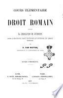 Cours elementaire de droit romain contenant la legislation de Justien, avec l'histoire tant externe qu'interne du droit romain P. van Wetter