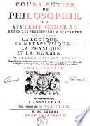 Cours entier de philosophie, ou Systeme general selon les principes de M. Descartes, contenant la logique, la metaphysique, la physique, et la morale