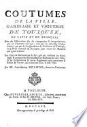 Coutumes de la ville, gardiage et viguerie de Toulouse, en latin et en français. Avec des observations sur les changemens&interprétations que ces coutumes ont reçu ... Par Me Jean-Antoine Soulatges