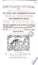 Coûtumier general, ou Corps et compilation de tous les commentateurs sur la coûtume du comté et pays de Poitou
