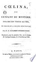 Cœlina, ou L'enfant du mystère, drame en trois actes, en prose et a grand spectacle; par R.C. Guilbert-Pixerécourt. Représenté, pour la première fois, sur le théâtre de l'Ambigu-comique, le 15 fructidor an 8