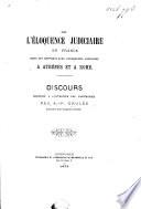 De l'éloquence judiciaire en France dans ses rapports avec l'éloquence judiciaire à Athènes et à Rome. Discours, etc