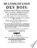 De l'exploitation des bois, ou moyens de tirer un parti auantageux des taillis, demi-futaies et hautes-futaies, et d'en faire une juste estimation: avec la description des arts qui se pratiquent dans les forets: faisant partie du Traite complet des bois and de forests. Par M. Duhamel du Monceau ... Premiere partie -seconde partie