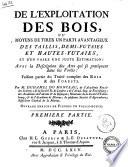 De l'exploitation des bois, ou moyens de tirer un parti auantageux des taillis, demi-futaies et hautes-futaies, et d'en faire une juste estimation: avec la description des arts qui se pratiquent dans les forets: faisant partie du Traite complet des bois & de forests. Par M. Duhamel du Monceau ... Premiere partie -seconde partie