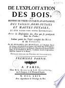 De l'Exploitation des bois, ou moyens de tirer un parti avantageux des taillis, demi-futaies et hautes-futaies et d'en faire une juste estimation, avec la description des arts qui se pratiquent dans les forêts, faisant partie du Traité complet des bois et des forêts, par Henri-Louis Duhamel Du Monceau