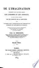 De L'Imagination Considérée Dans Ses Effets Directs Sur L'Homme Et Les Animaux, Et Dans Ses Effets Indirects Sur Le Produits De La Gestation; Avec Une Notice Sur La Génération Et Les Causes Les Plus Probables Des Difformités De Naissance. Ouvrage Ou L'On Fait La Part De L'Imagination Dans Les Phénomènes Du Magnétisme, De L'Exorcisme, De L'Ascétisme Et D'Autres Prestiges