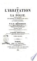 De l'irritation et de la folie, ouvrage dans lequel les rapports du physique et du moral ... par F.-J.-V. Broussais