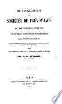 De l'organisation des Sociétés de prévoyance ou de secours mutuels, et des bases scientifiques sur lesquelles elles doivent être établies, etc