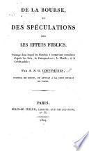 De la Bourse, et des spéculations sur les effets publics. Ouvrage dans lequel les marchés à terme sont considérés d'après les lois, la jurisprudence, la morale, et le crédit public