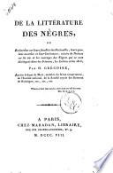 De la littérature des négres, ou recherches sur leurs facultés intellectuelles, leurs qualités morales er leur littérature; suivies de notices sur la vie et les ouvrages des négres qui se sont distingués dans les sciences, les lettres et les arts par H. Grégoire ancient évêque de Bois..
