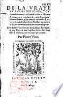 De la vraye et fausse religion, touchant les voeus & les serme[n]s licites & illicites : & notamment touchant les voeus de perpetuelle continence, & les voeux d'anatheme & d'execration, & les sacrifices d'hosties humaines, & de l'excommunication en toutes religions. Item de la moinerie, tant des juifs que des paiens & des turcs & des papistes, & des sacrifices faits à Moloch, tant en corps qu'en ame. Par Pierre Viret
