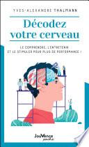 Décodez votre cerveau : Le comprendre, l’entretenir et le stimuler pour plus de performance !