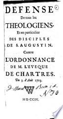 Defense de tous les theologiens, et en particulier des disciples de S. Augustin. Contre l'ordonnance de m. l'eveque de Chartres