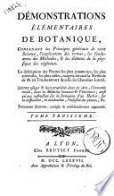 Démonstrations élémentaires de botanique, contenant les principes généraux de cette science, l'explication des termes, les fondemens des méthodes, & les élémens de la physique des végétaux. La description des plantes les plus communes, les plus curieuses, les plus utiles, rangées suivant la méthode de m. de Tournefort & celle du chevalier Linné. ... Tome 1[-3]. [M. de la Tourrette & m. l'abbe Rozier]