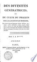 Des divinités génératrices ou du culte du phallus chez les anciens et les modernes; des cultes du dieu de Lampsaque, de Pan, de Venus, etc.; ... Par J.A.D******